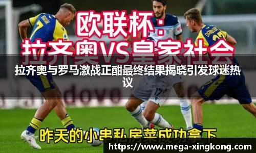 拉齐奥与罗马激战正酣最终结果揭晓引发球迷热议